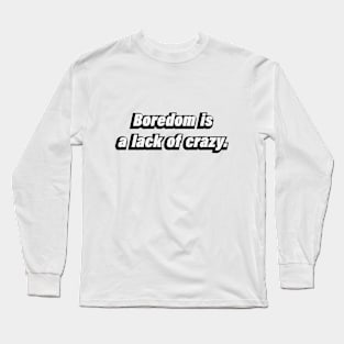 Boredom is a lack of crazy Long Sleeve T-Shirt